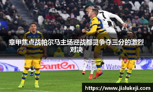 意甲焦点战帕尔马主场迎战都灵争夺三分的激烈对决